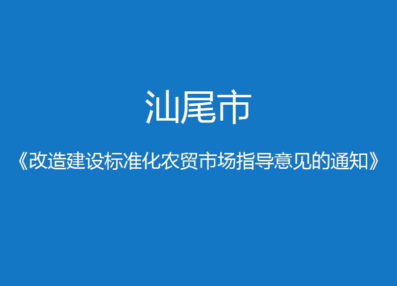 汕尾市改造建設標準化農(nóng)貿(mào)市場指導意見的通知