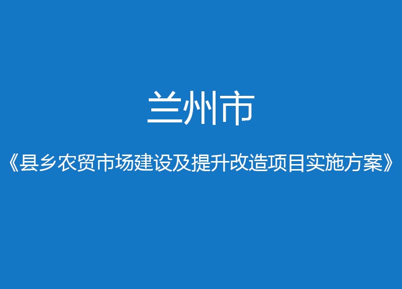 蘭州市縣鄉(xiāng)農(nóng)貿(mào)市場建設提升改造項目實施方案