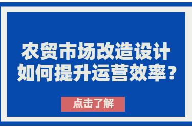 農(nóng)貿(mào)市場改造設(shè)計如何提升運營效率？